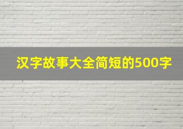 汉字故事大全简短的500字