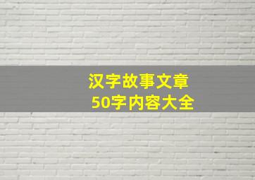 汉字故事文章50字内容大全