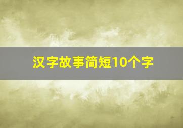 汉字故事简短10个字