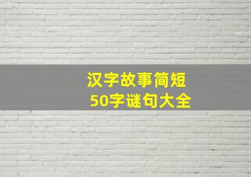 汉字故事简短50字谜句大全