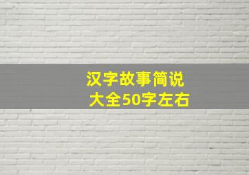 汉字故事简说大全50字左右