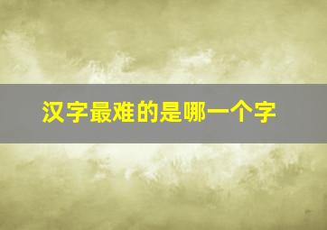 汉字最难的是哪一个字