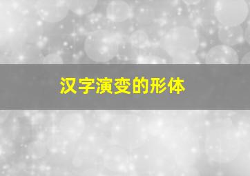 汉字演变的形体