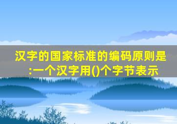 汉字的国家标准的编码原则是:一个汉字用()个字节表示