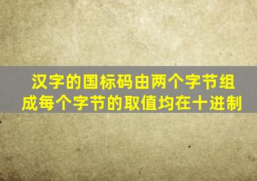 汉字的国标码由两个字节组成每个字节的取值均在十进制