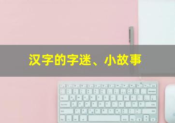 汉字的字迷、小故事