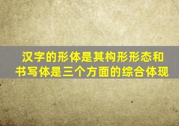 汉字的形体是其构形形态和书写体是三个方面的综合体现