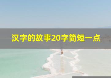 汉字的故事20字简短一点