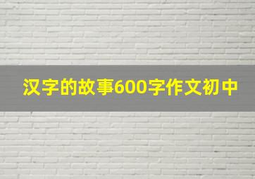 汉字的故事600字作文初中