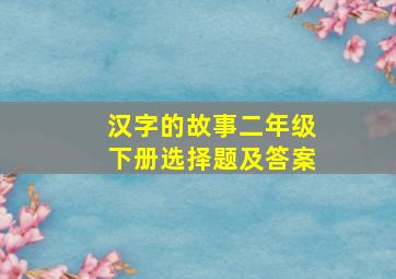 汉字的故事二年级下册选择题及答案