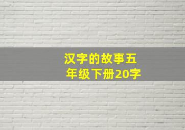 汉字的故事五年级下册20字