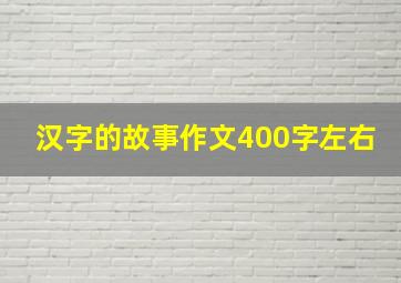 汉字的故事作文400字左右