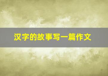 汉字的故事写一篇作文