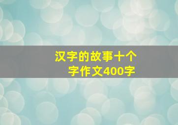 汉字的故事十个字作文400字