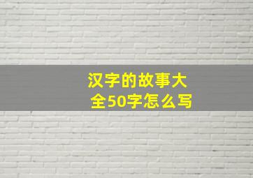 汉字的故事大全50字怎么写