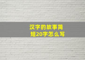 汉字的故事简短20字怎么写