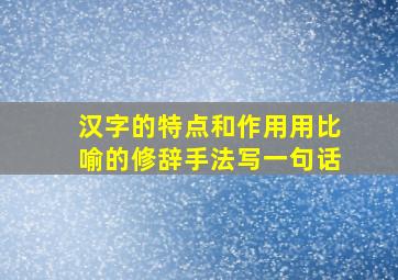 汉字的特点和作用用比喻的修辞手法写一句话