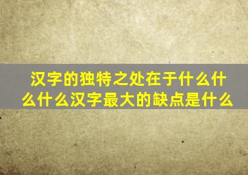 汉字的独特之处在于什么什么什么汉字最大的缺点是什么