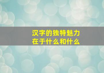 汉字的独特魅力在于什么和什么