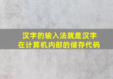 汉字的输入法就是汉字在计算机内部的储存代码