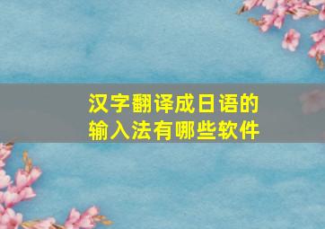 汉字翻译成日语的输入法有哪些软件