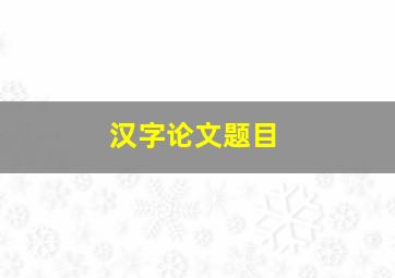 汉字论文题目