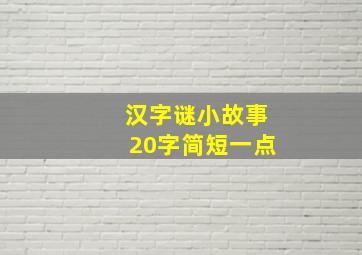 汉字谜小故事20字简短一点