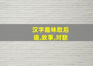 汉字趣味歇后语,故事,对联