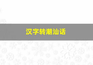 汉字转潮汕话