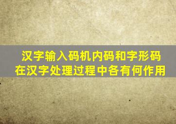 汉字输入码机内码和字形码在汉字处理过程中各有何作用