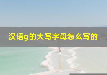 汉语g的大写字母怎么写的