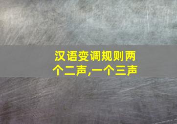 汉语变调规则两个二声,一个三声