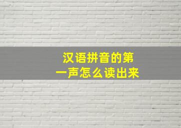 汉语拼音的第一声怎么读出来