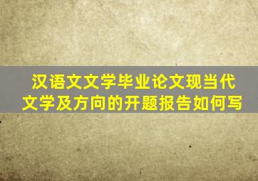 汉语文文学毕业论文现当代文学及方向的开题报告如何写