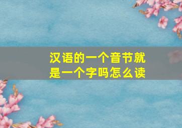 汉语的一个音节就是一个字吗怎么读