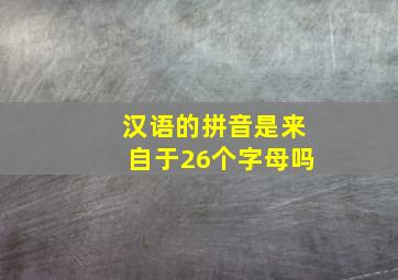 汉语的拼音是来自于26个字母吗