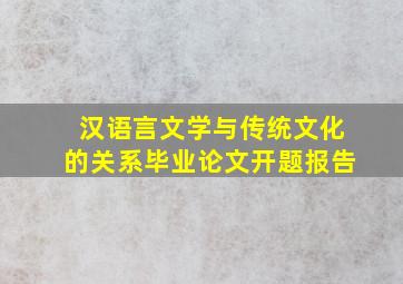 汉语言文学与传统文化的关系毕业论文开题报告