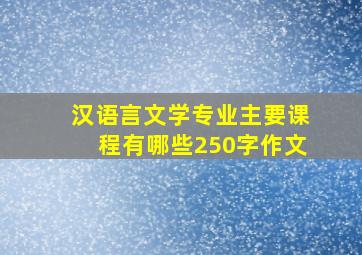 汉语言文学专业主要课程有哪些250字作文