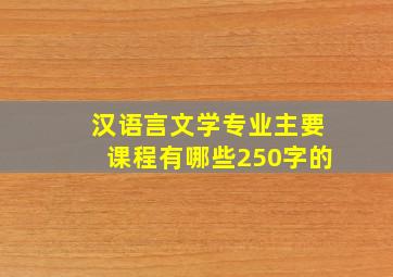 汉语言文学专业主要课程有哪些250字的