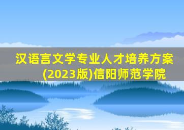 汉语言文学专业人才培养方案(2023版)信阳师范学院