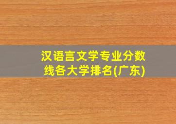 汉语言文学专业分数线各大学排名(广东)