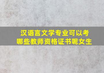 汉语言文学专业可以考哪些教师资格证书呢女生