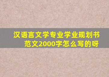 汉语言文学专业学业规划书范文2000字怎么写的呀