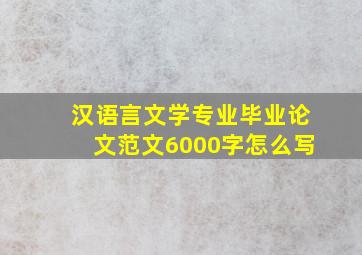 汉语言文学专业毕业论文范文6000字怎么写