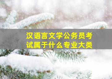 汉语言文学公务员考试属于什么专业大类