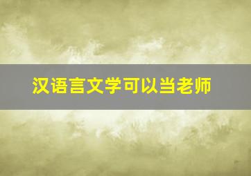 汉语言文学可以当老师