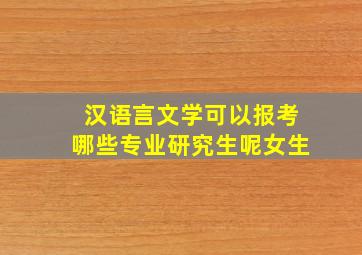 汉语言文学可以报考哪些专业研究生呢女生