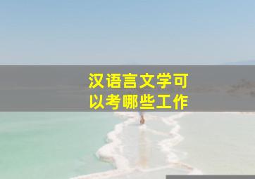 汉语言文学可以考哪些工作