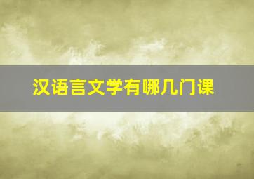 汉语言文学有哪几门课