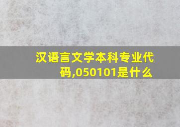 汉语言文学本科专业代码,050101是什么